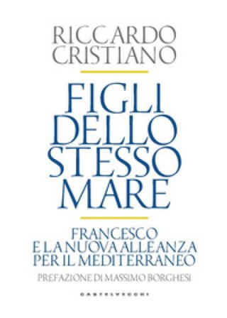Figli dello stesso mare. Francesco e la nuova. Alleanza per il Mediterraneo Riccardo Cristiano