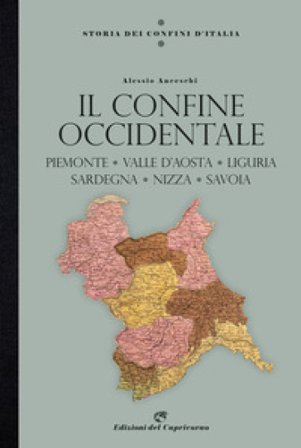 Storia dei confini d'Italia. Il confine occidentale. Piemonte, Valle D'Aosta, Liguria, Sardegna, Nizza, Savoia Alessio Anceschi