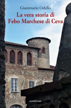 La vera storia di Febo Marchese di Ceva Giammario Odello