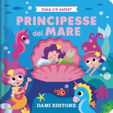 Principesse del mare. Cosa c'è sotto? Ediz. a colori Serena Vezzani