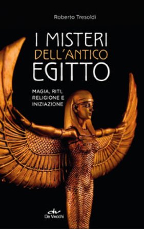 I misteri dell'antico Egitto. Magia, riti, religione e iniziazione Roberto Tresoldi