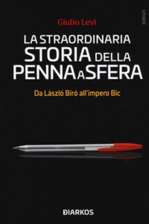 La straordinaria storia della penna a sfera. Da László Bíró all'impero Bic Giulio Levi