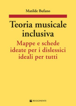 Teoria musicale inclusiva. Mappe e schede ideate per i dislessici ideali per tutti Matilde Bufano