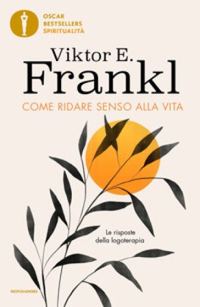 Come ridare senso alla vita. Le risposte della logoterapia Viktor E. Frankl