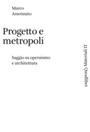 Progetto e metropoli. Saggio su operaismo e architettura Marco Assennato