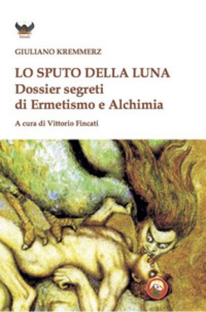 Lo sputo della luna. Dossier segreti di ermetismo e alchimia Giuliano Kremmerz