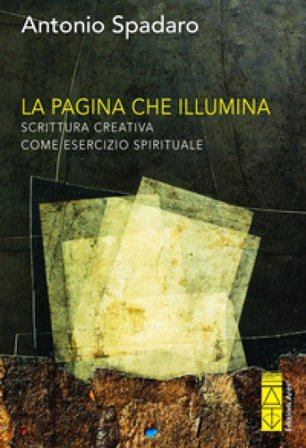 La pagina che illumina. Scrittura creativa come esercizio spirituale Antonio Spadaro