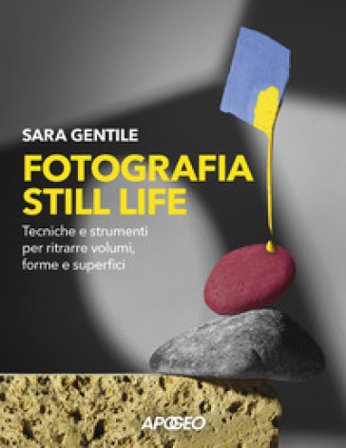 Fotografia still life. Strumenti e tecniche per ritrarre volumi, forme e superfici Sara Gentile