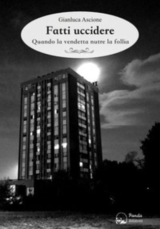 Fatti uccidere. Quando la vendetta nutre la follia Gianluca Ascione