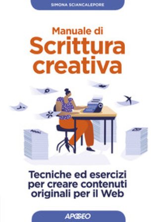 Manuale di scrittura creativa. Tecniche ed esercizi per creare contenuti originali per il web Simona Sciancalepore