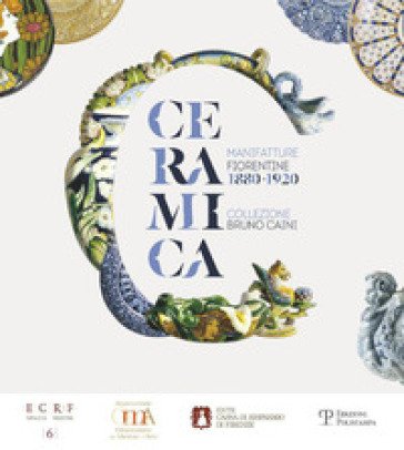 Ceramica. Manifatture fiorentine 1880-1920. Collezione Bruno Caini. Ediz. illustrata