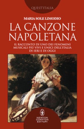La canzone napoletana. Il racconto di uno dei fenomeni musicali più vivi e unici dell'Italia di ieri e di oggi Maria Sole Limodio