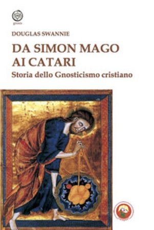 Da Simon Mago ai Catari. Storia dello gnosticismo cristiano Douglas Swannie