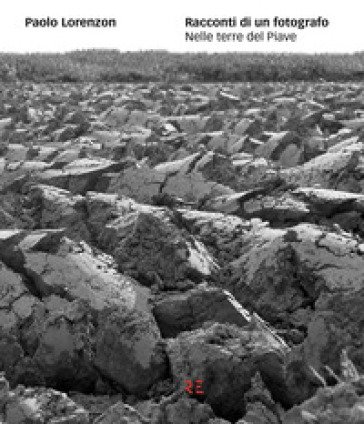 Racconti di un fotografo. Nelle terre del Piave. Ediz. illustrata Paolo Lorenzon