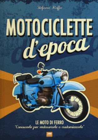 Motociclette d'epoca. Le moto di ferro: «conoscerle per restaurarle o customizzarle». Ediz. illustrata Stefano Roffo