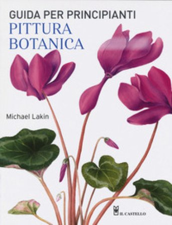 Pittura botanica. Guida per principianti. Ediz. a colori Michael Lakin
