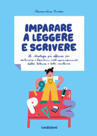 Imparare a leggere e scrivere. Le strategie più efficaci per sostenere i bambini nell'apprendimento della lettura e della scrittura Alessandra Pinton