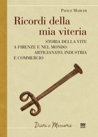 Ricordi della mia viteria. Storia della vite a Firenze e nel mondo. Artigianato, industria e commercio Paolo Marchi
