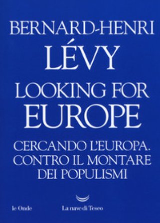 Looking for Europe. Cercando l'Europa. Contro il montare dei populismi Bernard-Henri Lévy