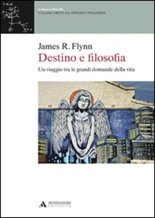 Destino e filosofia. Un viaggio tra le grandi domande della vita James R. Flynn