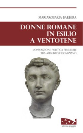 Donne romane in esilio a Ventotene. L'opposizione politica femminile tra Augusto e Domiziano Mariarosaria Barbera