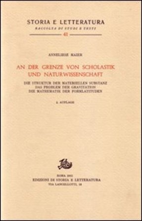 Studien zur Naturphilosophie der Spätscholastik. Vol. 3: An der Grenze von Scholastik und Naturwissenschaft... Anneliese Maier