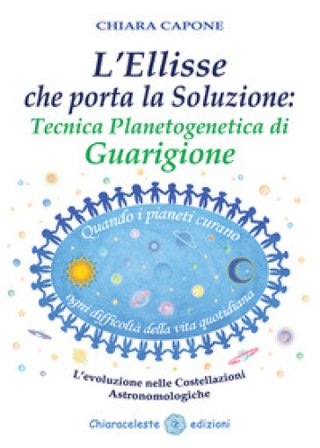 L'ellisse che porta la soluzione. Tecnica planetogenetica di guarigione. L'evoluzione delle costellazioni astronomologiche Chiara Capone