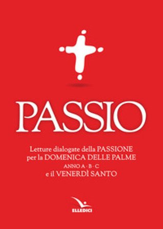 Passio. Letture dialogate della Passione per la Domenica delle Palme (anno A, B e C) e il Venerdì santo
