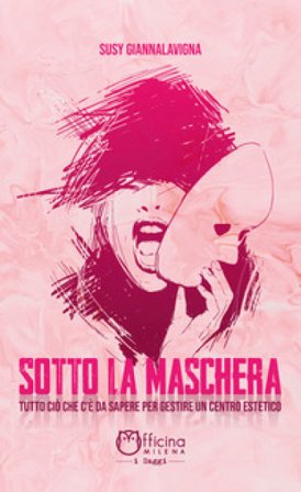 Sotto la maschera. Tutto ciò che c'è da sapere per gestire un centro estetico Susy Giannalavigna