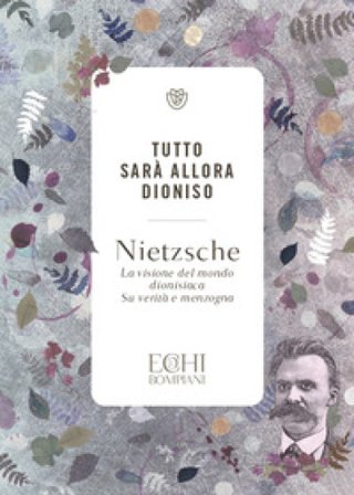 Tutto sarà allora Dioniso. La visione del mondo dionisiaca. Verità e menzogna Friedrich Nietzsche