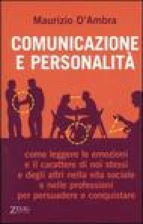 Comunicazione e personalità. Come leggere le emozioni e il carattere di noi stessi e degli altri nella vita sociale e nelle professioni per persuadere