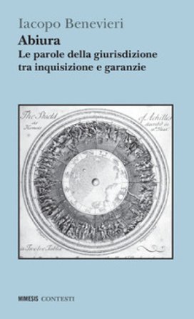 Abiura. Le parole della giurisdizione tra inquisizione e garanzie Iacopo Benevieri