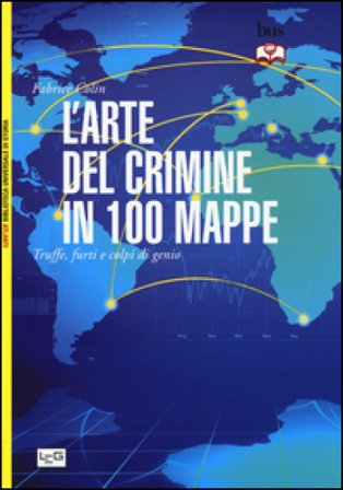 L'arte del crimine in 100 mappe. Truffe, furti e colpi di genio Fabrice Colin