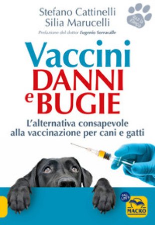 Vaccini. Danni e bugie. L'alternativa consapevole alla vaccinazione per cani e gatti Stefano Cattinelli