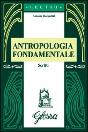 Antropologia fondamentale. Scritti Antonio Margaritti