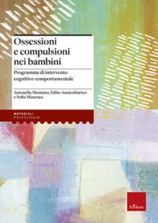 Ossessioni e compulsioni nei bambini. Programma di intervento cognitivo-comportamentale Antonella Montano