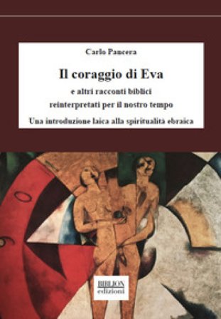 Il coraggio di Eva. E altri racconti biblici reinterpretati per il nostro tempo. Una introduzione laica alla spiritualità ebraica Carlo Pancera