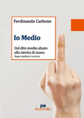 Io medio. Dal dito medio alzato alla stretta di mano Ferdinando Carbone