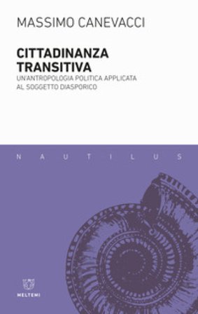 Cittadinanza transitiva. Un'antropologia politica applicata al soggetto diasporico Massimo Canevacci