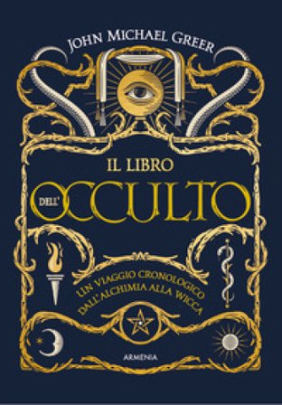 Il libro dell'occulto. Un viaggio cronologico dall'alchimia alla wicca. Ediz. a colori John Michael Greer