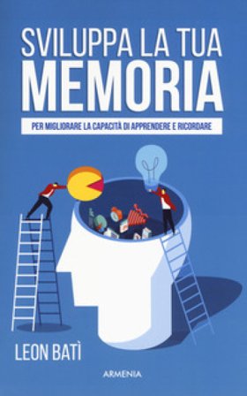 Sviluppa la tua memoria. Per migliorare la capacità di apprendere e ricordare Leon Batì