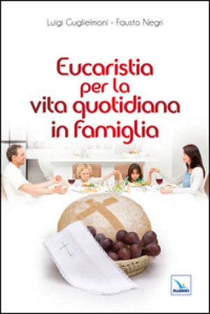 Eucaristia per la vita quotidiana in famiglia Luigi Guglielmoni