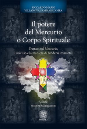 Il potere del mercurio o corpo spirituale. Trattato sul mercurio, il suo uso e la maniera di rendersi immortali Riccardo Mario Villanova Sammarco
