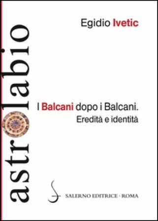 I Balcani dopo i Balcani. Eredità e identità Egidio Ivetic