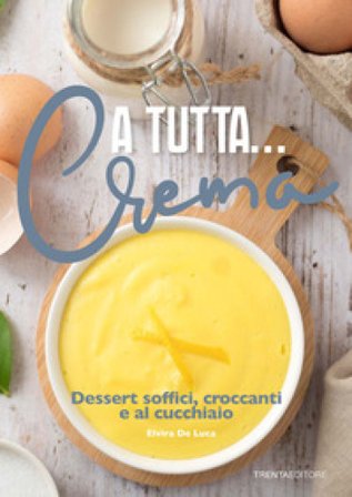 A tutta... crema. Dessert soffici, croccanti e al cucchiaio Elvira De Luca