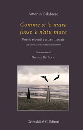Comme si 'o mare fosse 'e n'atu mare. Poesie recenti e altre ritrovate Antonio Calabrese