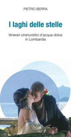 I laghi delle stelle. Itinerari cineturistici d'acqua dolce in Lombardia Pietro Berra