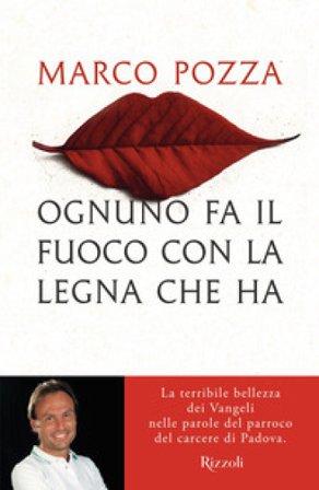 Ognuno fa il fuoco con la legna che ha. La terribile bellezza dei Vangeli nelle parole del parroco del carcere di Padova Marco Pozza