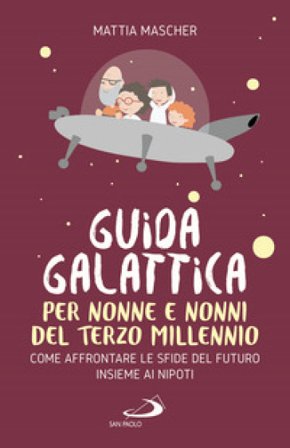 Guida galattica per nonne e nonni del Terzo Millennio. Come affrontare le sfide del futuro insieme ai nipoti Mattia Mascher