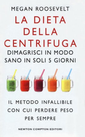 La dieta della centrifuga. Dimagrisci in modo sano in soli 5 giorni Megan Roosevelt